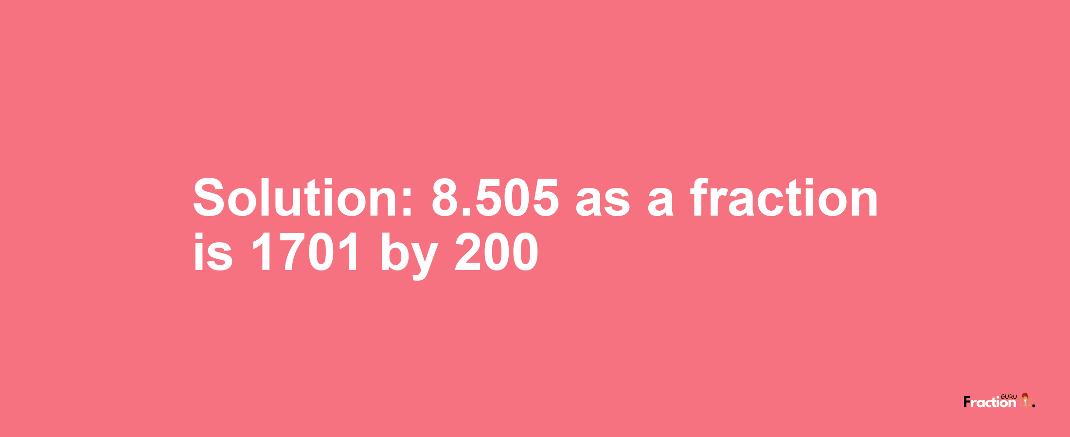 Solution:8.505 as a fraction is 1701/200